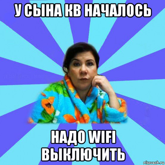 у сына кв началось надо wifi выключить, Мем типичная мама