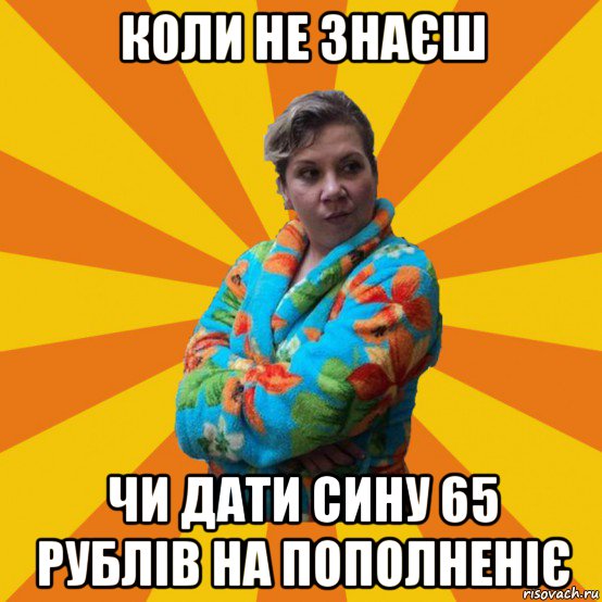 коли не знаєш чи дати сину 65 рублів на пополненіє, Мем Типичная мама