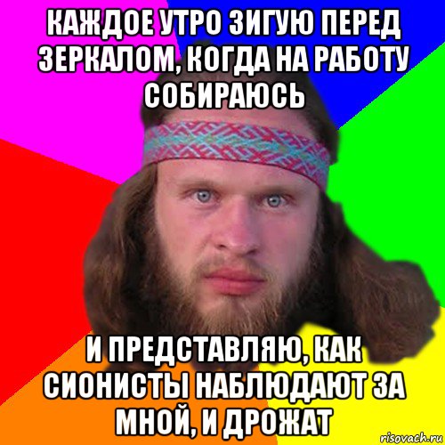 каждое утро зигую перед зеркалом, когда на работу собираюсь и представляю, как сионисты наблюдают за мной, и дрожат, Мем Типичный долбослав