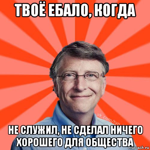 твоё ебало, когда не служил, не сделал ничего хорошего для общества, Мем Типичный Миллиардер (Билл Гейст)