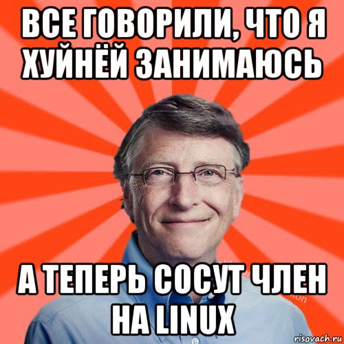 все говорили, что я хуйнёй занимаюсь а теперь сосут член на linux, Мем Типичный Миллиардер (Билл Гейст)