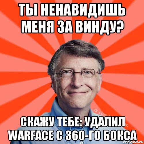 ты ненавидишь меня за винду? скажу тебе: удалил warface c 360-го бокса