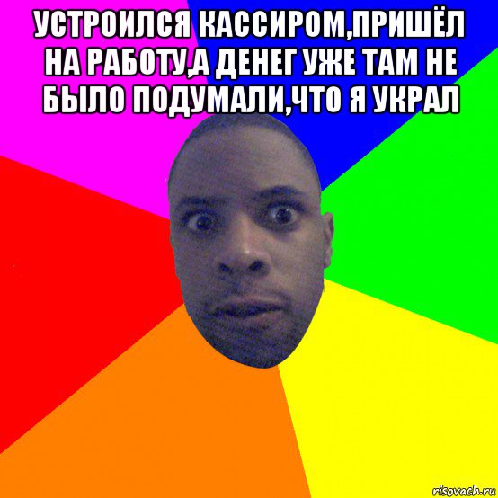 устроился кассиром,пришёл на работу,а денег уже там не было подумали,что я украл , Мем  Типичный Негр