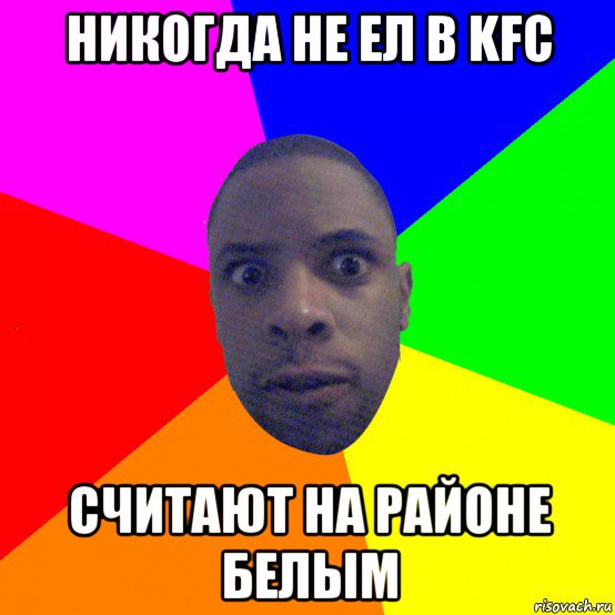 никогда не ел в kfc считают на районе белым, Мем  Типичный Негр