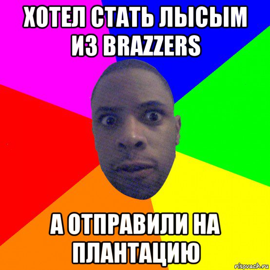 хотел стать лысым из brazzers а отправили на плантацию, Мем  Типичный Негр