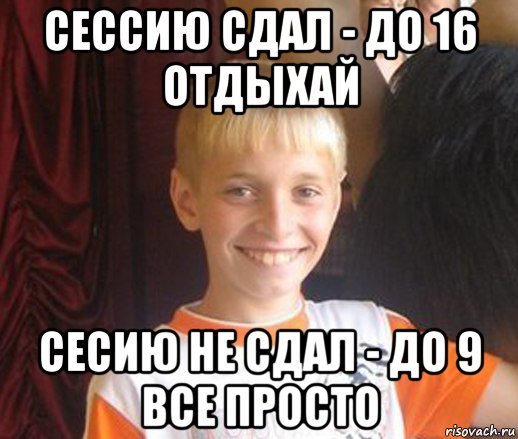 сессию сдал - до 16 отдыхай сесию не сдал - до 9 все просто, Мем Типичный школьник