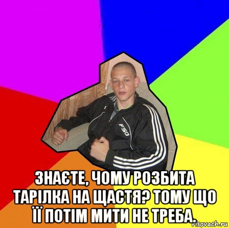  знаєте, чому розбита тарілка на щастя? тому що її потім мити не треба.