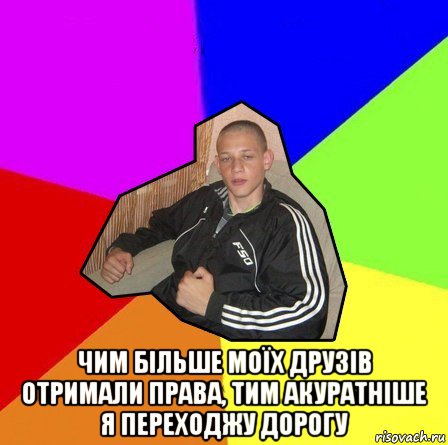  чим більше моїх друзів отримали права, тим акуратніше я переходжу дорогу