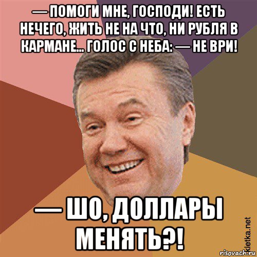 — помоги мне, господи! есть нечего, жить не на что, ни рубля в кармане... голос с неба: — не ври! — шо, доллары менять?!, Мем Типовий Яник