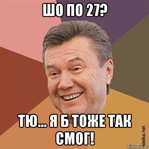 шо по 27? тю... я б тоже так смог!, Мем Типовий Яник