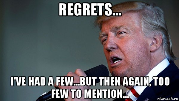regrets... i've had a few...but then again, too few to mention...