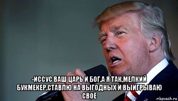  -иссус ваш царь и бог,а я так,мелкий букмекер,ставлю на выгодных и выигрываю своё