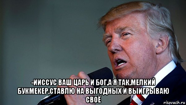  -ииссус ваш царь и бог,а я так,мелкий букмекер,ставлю на выгодных и выигрываю своё