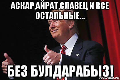 аскар,айрат,славец и все остальные... без булдарабыз!