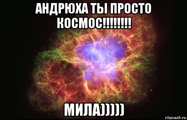 андрюха ты просто космос!!!!!!!! мила))))), Мем Туманность