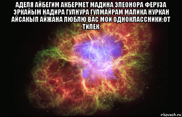 аделя айбегим акбермет мадина элеонора феруза эркайым надира гулнура гулмайрам малика нуркан айсакып айжана люблю вас мои одноклассники:от тилек , Мем Туманность