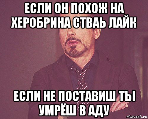 если он похож на херобрина стваь лайк если не поставиш ты умрёш в аду, Мем твое выражение лица