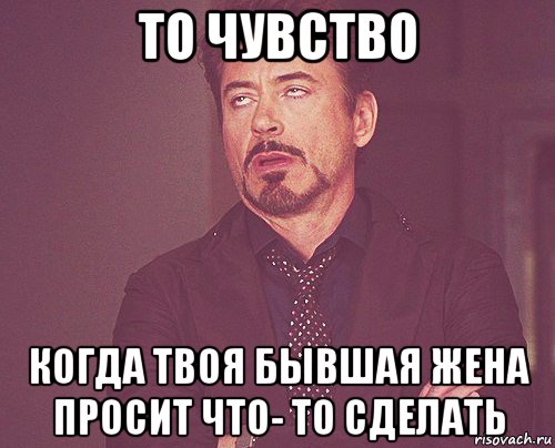 то чувство когда твоя бывшая жена просит что- то сделать, Мем твое выражение лица