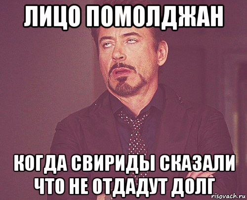 лицо помолджан когда свириды сказали что не отдадут долг, Мем твое выражение лица