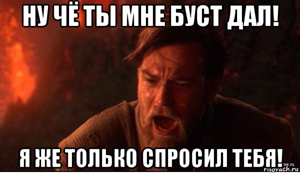 ну чё ты мне буст дал! я же только спросил тебя!