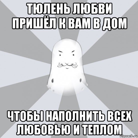 тюлень любви пришёл к вам в дом чтобы наполнить всех любовью и теплом