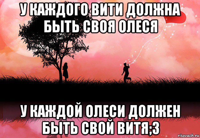 у каждого вити должна быть своя олеся у каждой олеси должен быть свой витя;3
