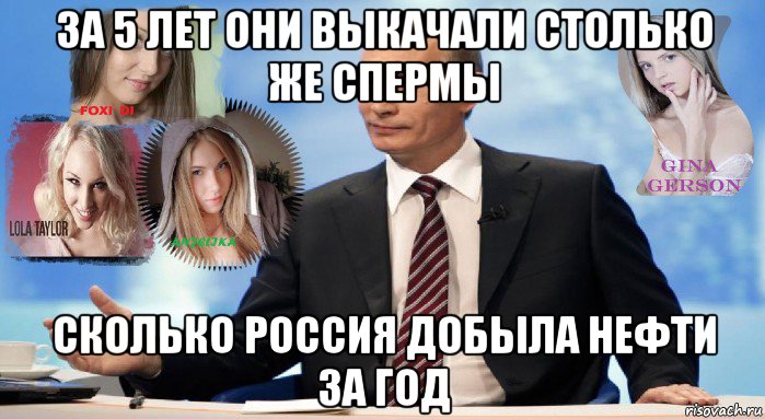 за 5 лет они выкачали столько же спермы сколько россия добыла нефти за год