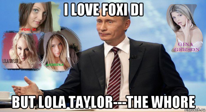i love foxi di but lola taylor---the whore