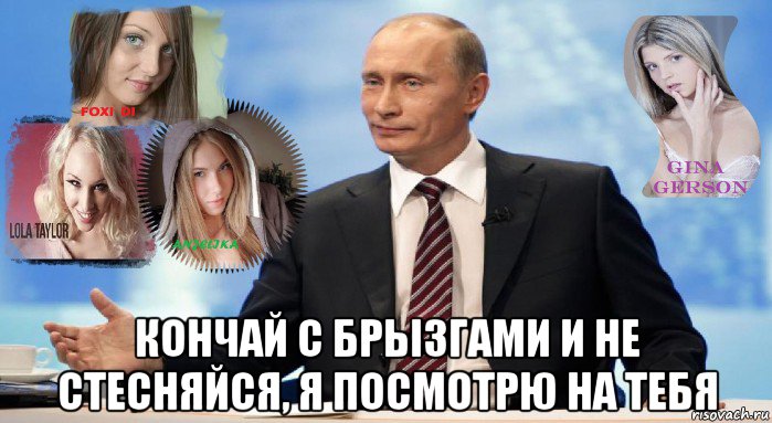  кончай с брызгами и не стесняйся, я посмотрю на тебя