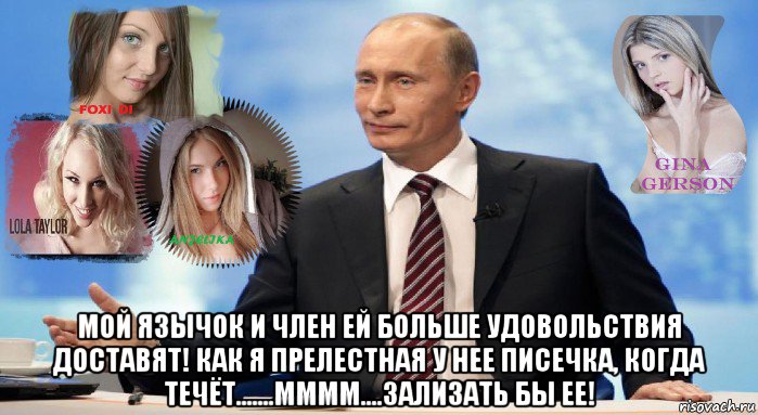  мой язычок и член ей больше удовольствия доставят! как я прелестная у нее писечка, когда течёт.......мммм....зализать бы ее!