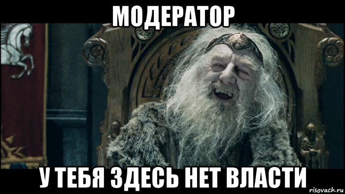 модератор у тебя здесь нет власти, Мем у