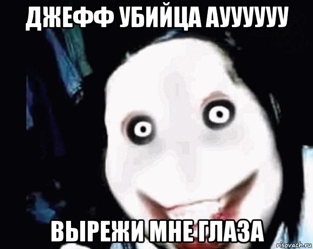 джефф убийца ауууууу вырежи мне глаза
