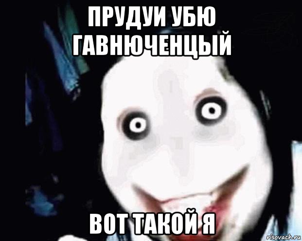 прудуи убю гавнюченцый вот такой я