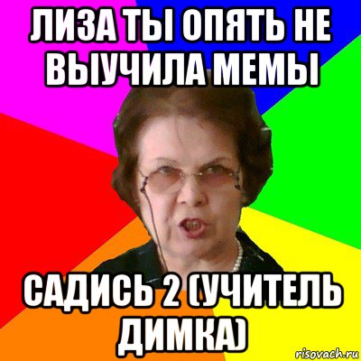 лиза ты опять не выучила мемы садись 2 (учитель димка), Мем Типичная училка