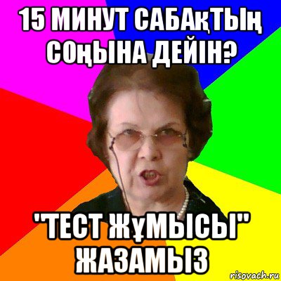 15 минут сабақтың соңына дейін? "тест жұмысы" жазамыз, Мем Типичная училка