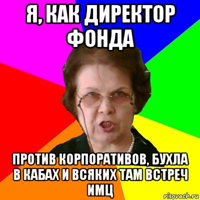 я, как директор фонда против корпоративов, бухла в кабах и всяких там встреч имц, Мем Типичная училка