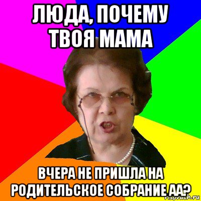 люда, почему твоя мама вчера не пришла на родительское собрание аа?, Мем Типичная училка