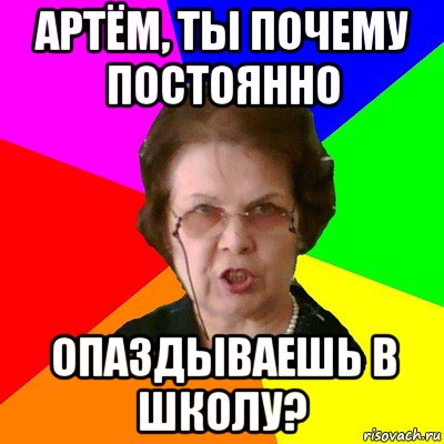 артём, ты почему постоянно опаздываешь в школу?, Мем Типичная училка