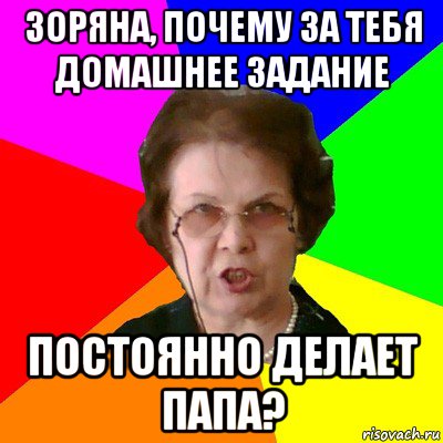 зоряна, почему за тебя домашнее задание постоянно делает папа?, Мем Типичная училка