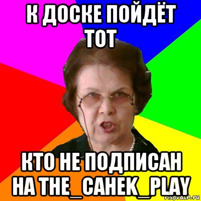 к доске пойдёт тот кто не подписан на the_cahek_play, Мем Типичная училка