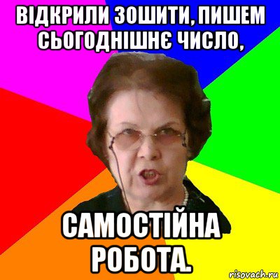 відкрили зошити, пишем сьогоднішнє число, самостійна робота., Мем Типичная училка