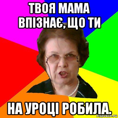 твоя мама впізнає, що ти на уроці робила., Мем Типичная училка