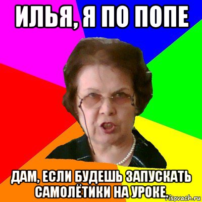 илья, я по попе дам, если будешь запускать самолётики на уроке., Мем Типичная училка