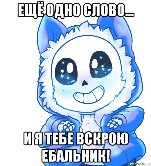 ещё одно слово... и я тебе вскрою ебальник!