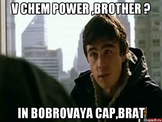 v chem power ,brother ? in bobrovaya cap,brat