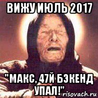 вижу июль 2017 "макс, 47й бэкенд упал!", Мем Ванга (цвет)