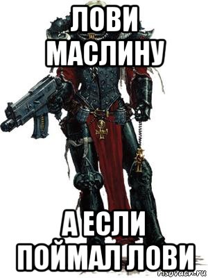 лови маслину а если поймал лови