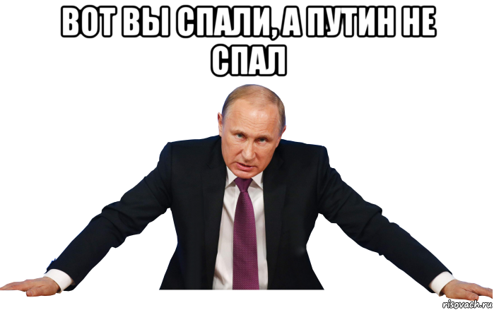 вот вы спали, а путин не спал 