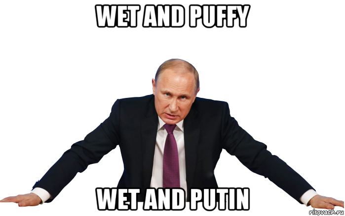 wet and puffy wet and putin