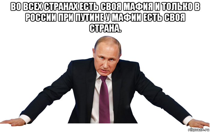 во всех странах есть своя мафия и только в россии при путине у мафии есть своя страна. 